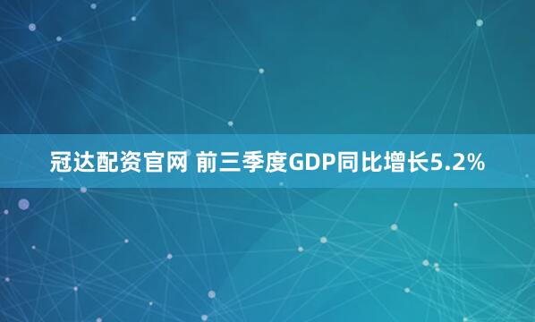 冠达配资官网 前三季度GDP同比增长5.2%