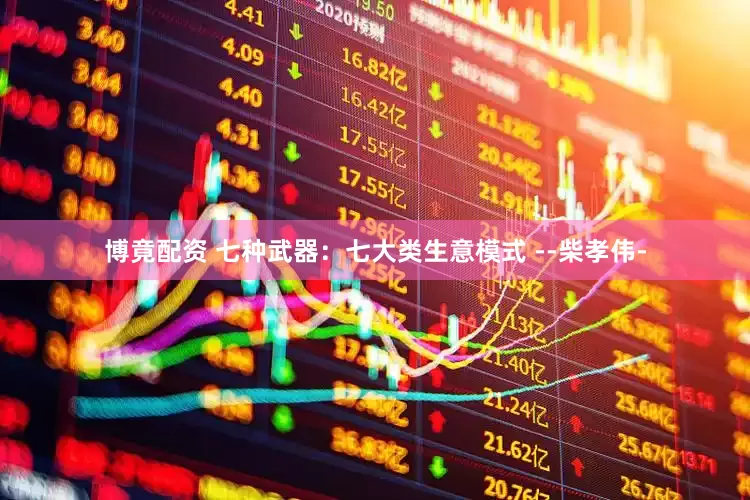 博竟配资 七种武器：七大类生意模式 --柴孝伟-