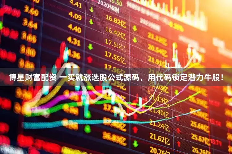 博星财富配资 一买就涨选股公式源码，用代码锁定潜力牛股！