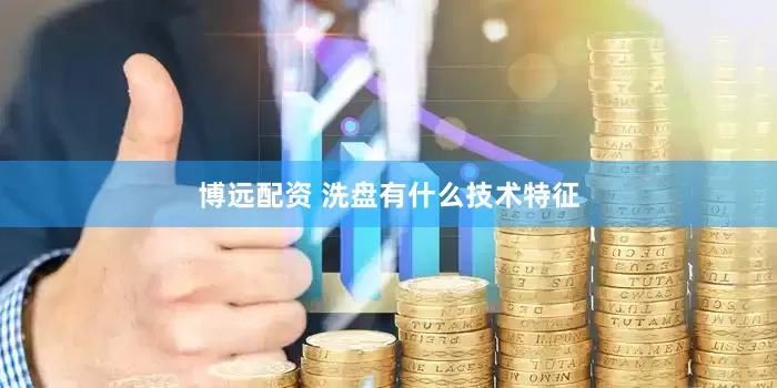 博远配资 洗盘有什么技术特征