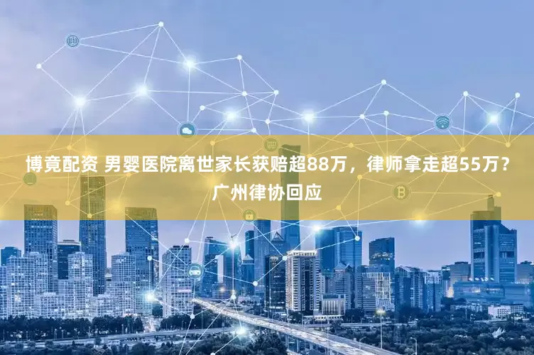 博竟配资 男婴医院离世家长获赔超88万，律师拿走超55万？广州律协回应