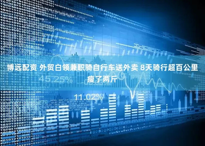 博远配资 外贸白领兼职骑自行车送外卖 8天骑行超百公里瘦了两斤