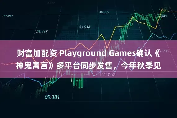 财富加配资 Playground Games确认《神鬼寓言》多平台同步发售，今年秋季见